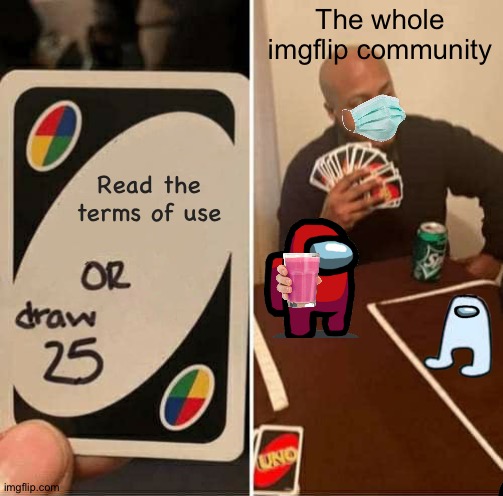 UNO Draw 25 Cards | The whole imgflip community; Read the terms of use | image tagged in memes,uno draw 25 cards | made w/ Imgflip meme maker