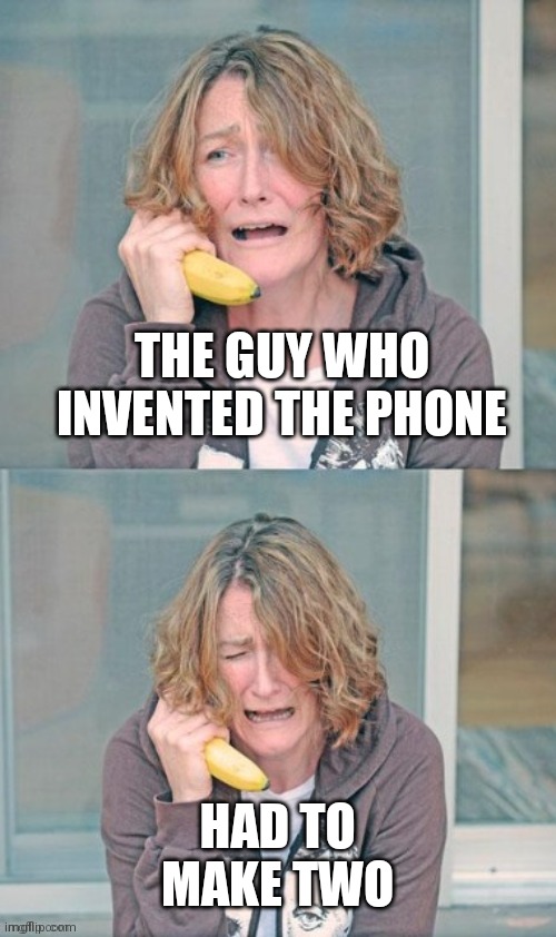 Mental patient | THE GUY WHO INVENTED THE PHONE HAD TO MAKE TWO | image tagged in mental patient | made w/ Imgflip meme maker