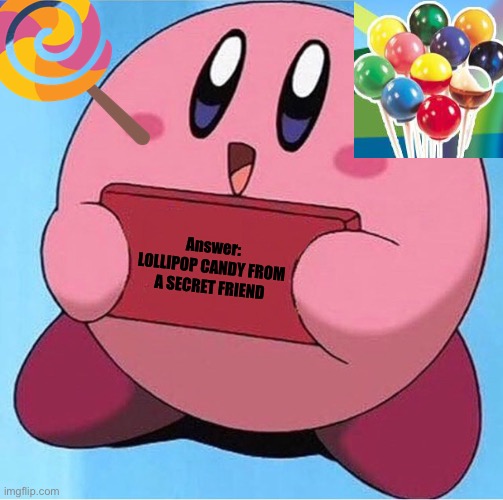 Kirby holding a sign | Answer: LOLLIPOP CANDY FROM A SECRET FRIEND | image tagged in kirby holding a sign | made w/ Imgflip meme maker