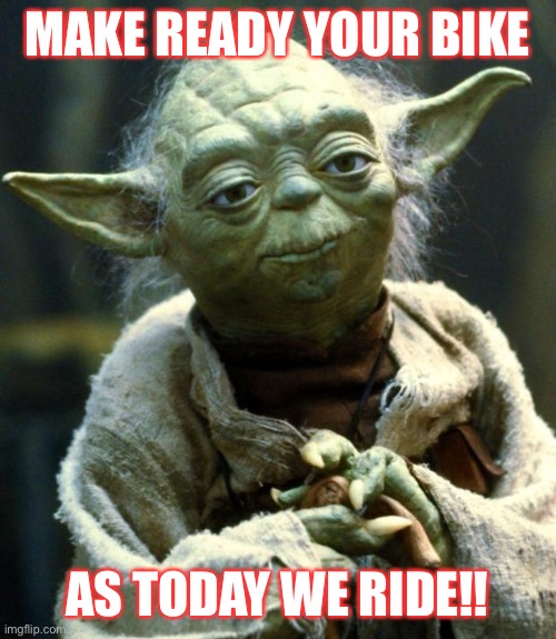 Star Wars Yoda Meme | MAKE READY YOUR BIKE; AS TODAY WE RIDE!! | image tagged in memes,star wars yoda | made w/ Imgflip meme maker