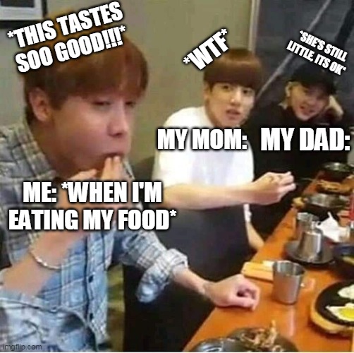 BTS MEMES | *THIS TASTES SOO GOOD!!!*; *SHE'S STILL LITTLE, ITS OK*; *WTF*; MY DAD:; MY MOM:; ME: *WHEN I'M EATING MY FOOD* | image tagged in jhope,jungkook,suga | made w/ Imgflip meme maker