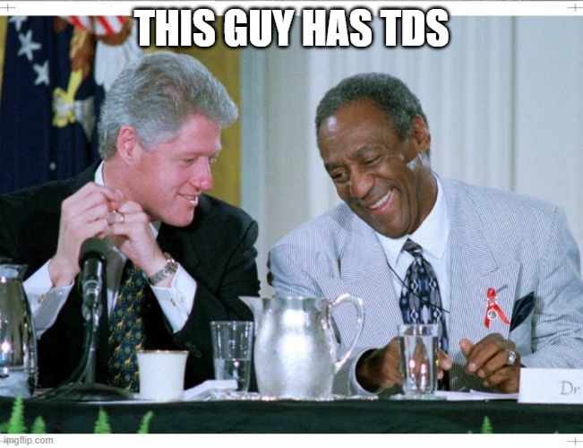 Bill Clinton and Bill Cosby | THIS GUY HAS TDS | image tagged in bill clinton and bill cosby | made w/ Imgflip meme maker