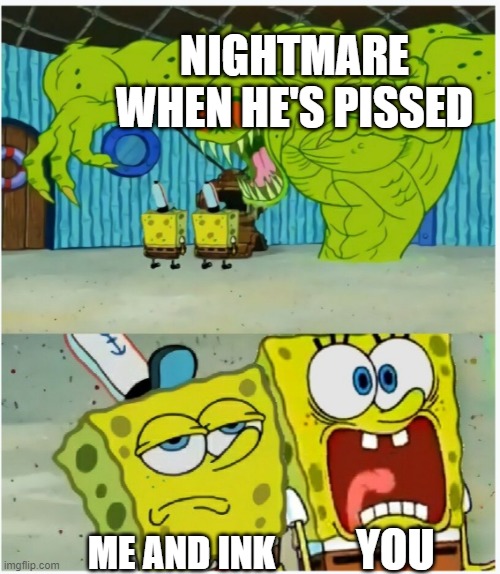 SpongeBob SquarePants scared but also not scared | NIGHTMARE WHEN HE'S PISSED ME AND INK YOU | image tagged in spongebob squarepants scared but also not scared | made w/ Imgflip meme maker