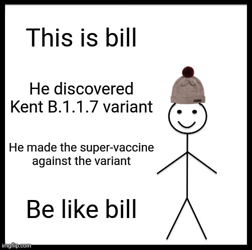 Be Like Bill Meme | This is bill; He discovered Kent B.1.1.7 variant; He made the super-vaccine against the variant; Be like bill | image tagged in memes,be like bill,coronavirus,covid-19,uk covid strain,vaccines | made w/ Imgflip meme maker
