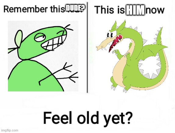 Feel old yet | DUDE? HIM | image tagged in feel old yet,12 oz mouse,cuphead,lime | made w/ Imgflip meme maker