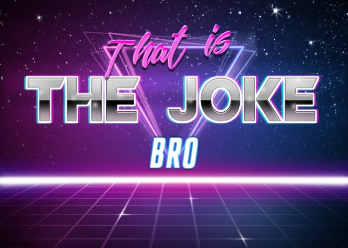 That is the joke bro | image tagged in that is the joke bro | made w/ Imgflip meme maker