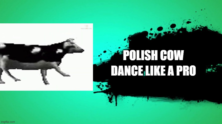 EVERYONE JOINS THE BATTLE | POLISH COW; DANCE LIKE A PRO | image tagged in everyone joins the battle | made w/ Imgflip meme maker