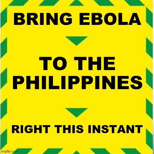 Plague Inc. ebola scenario in a nutshell | BRING EBOLA; TO THE PHILIPPINES; RIGHT THIS INSTANT | image tagged in uk covid slogan,memes,plague inc,ebola,philippines,instant | made w/ Imgflip meme maker