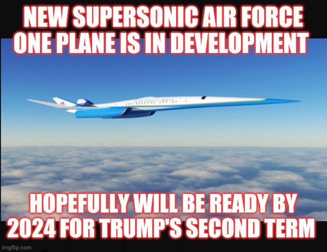 ORANGEMAN'S PLANE AWESOME | NEW SUPERSONIC AIR FORCE ONE PLANE IS IN DEVELOPMENT; HOPEFULLY WILL BE READY BY 2024 FOR TRUMP'S SECOND TERM | image tagged in air force one,trump,terminator 2,maga | made w/ Imgflip meme maker