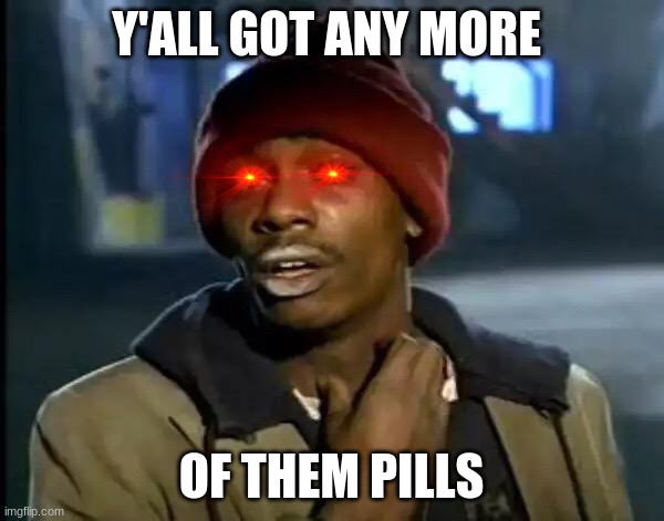 Y'all Got Any More Of That Meme | Y'ALL GOT ANY MORE OF THEM PILLS | image tagged in memes,y'all got any more of that | made w/ Imgflip meme maker