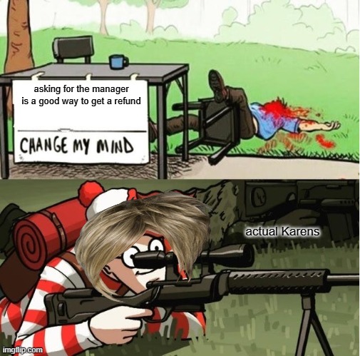 .................. | asking for the manager is a good way to get a refund; actual Karens | image tagged in waldo shoots the change my mind guy | made w/ Imgflip meme maker