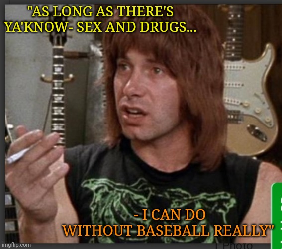 "AS LONG AS THERE'S YA'KNOW- SEX AND DRUGS... - I CAN DO WITHOUT BASEBALL REALLY" | made w/ Imgflip meme maker