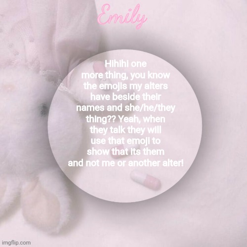 Hihihi one more thing, you know the emojis my alters have beside their names and she/he/they thing?? Yeah, when they talk they will use that emoji to show that its them and not me or another alter! | image tagged in emily's announcement template | made w/ Imgflip meme maker