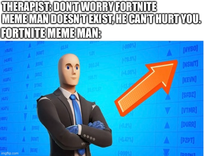 Why does this exist | THERAPIST: DON’T WORRY FORTNITE MEME MAN DOESN’T EXIST, HE CAN’T HURT YOU. FORTNITE MEME MAN: | image tagged in meme man,fortnite,y must this exist | made w/ Imgflip meme maker