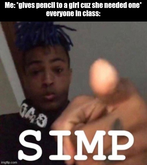 This Kid Got Bullied For Helping A Girl Once. i Just Randomly Remembered that and made this random meme | Me: *gives pencil to a girl cuz she needed one*
everyone in class: | image tagged in xxxtentacion simp | made w/ Imgflip meme maker