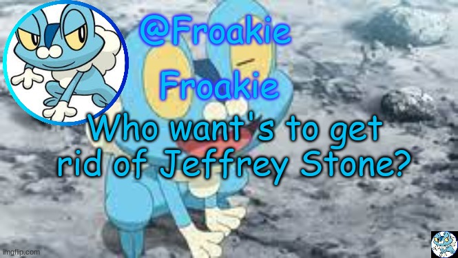Froakie Template | Who want's to get rid of Jeffrey Stone? | image tagged in froakie template,def not on drugs,msmg,memes | made w/ Imgflip meme maker