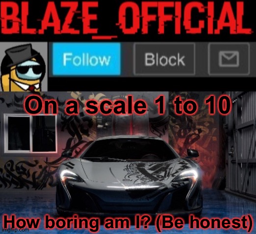 Blaze_official announcement template (NEW) | On a scale 1 to 10; How boring am I? (Be honest) | image tagged in blaze_official announcement template new | made w/ Imgflip meme maker