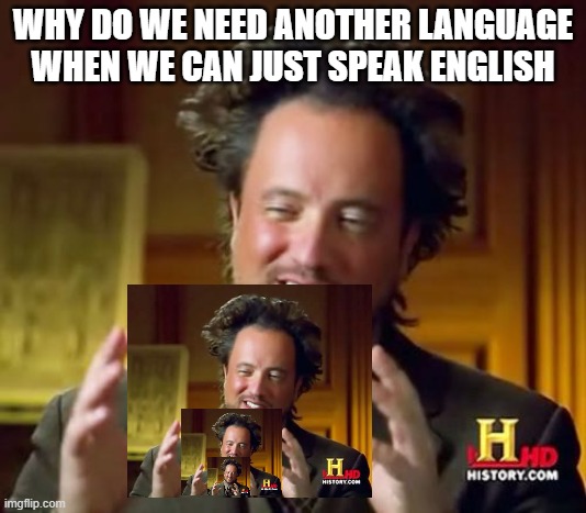 why???????/// | WHY DO WE NEED ANOTHER LANGUAGE WHEN WE CAN JUST SPEAK ENGLISH | image tagged in memes,ancient aliens | made w/ Imgflip meme maker