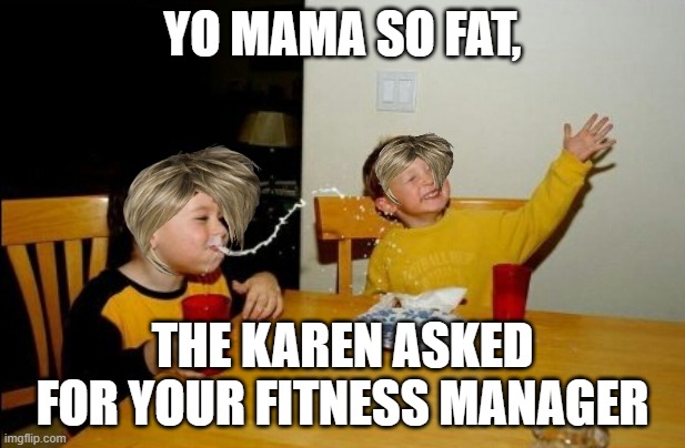 yo mama | YO MAMA SO FAT, THE KAREN ASKED FOR YOUR FITNESS MANAGER | image tagged in memes,yo mamas so fat | made w/ Imgflip meme maker