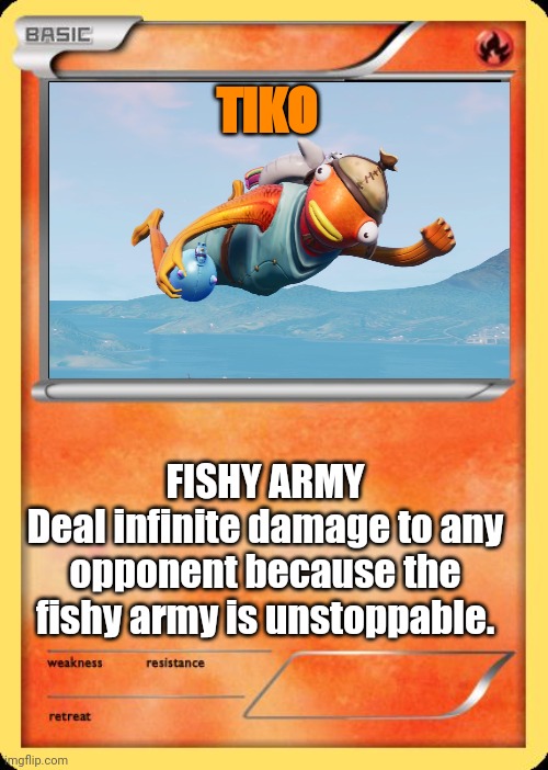 Blank Pokemon Card | TIKO; FISHY ARMY
Deal infinite damage to any opponent because the fishy army is unstoppable. | image tagged in blank pokemon card | made w/ Imgflip meme maker