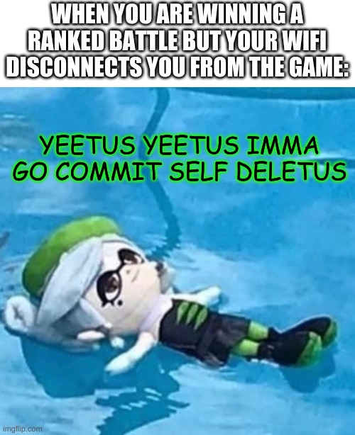 It happens... | WHEN YOU ARE WINNING A RANKED BATTLE BUT YOUR WIFI DISCONNECTS YOU FROM THE GAME:; YEETUS YEETUS IMMA GO COMMIT SELF DELETUS | image tagged in marie swimming | made w/ Imgflip meme maker