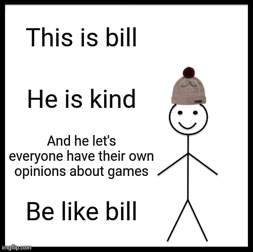 Be Like Bill | This is bill; He is kind; And he let's everyone have their own opinions about games; Be like bill | image tagged in memes,be like bill | made w/ Imgflip meme maker