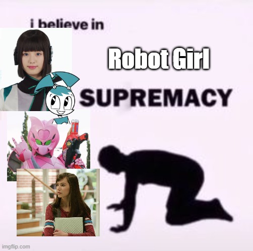 I believe in supremacy | Robot Girl | image tagged in i believe in supremacy | made w/ Imgflip meme maker