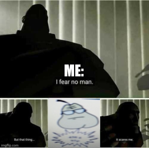 I fear no man | ME: | image tagged in i fear no man | made w/ Imgflip meme maker