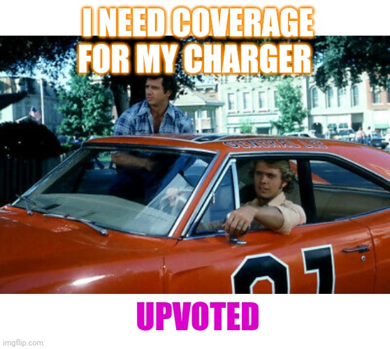 I NEED COVERAGE FOR MY CHARGER UPVOTED | made w/ Imgflip meme maker