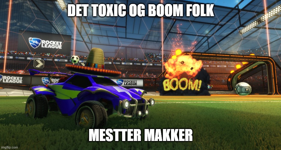 Rocket League Boom | DET TOXIC OG BOOM FOLK; MESTTER MAKKER | image tagged in rocket league boom | made w/ Imgflip meme maker