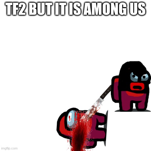 Blank Transparent Square | TF2 BUT IT IS AMONG US | image tagged in memes,blank transparent square | made w/ Imgflip meme maker