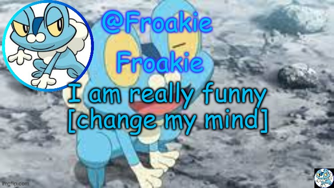 :) | I am really funny
[change my mind] | image tagged in froakie template,msmg,memes | made w/ Imgflip meme maker
