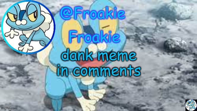 *cries and laughs* | dank meme in comments | image tagged in froakie template,msmg,memes | made w/ Imgflip meme maker