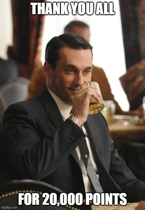 Thank you all | THANK YOU ALL; FOR 20,000 POINTS | image tagged in mad men congrats | made w/ Imgflip meme maker