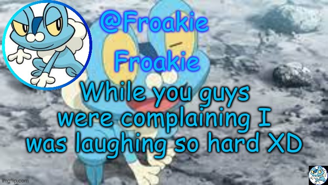 I'm so funni | While you guys were complaining I was laughing so hard XD; lol | image tagged in froakie template,msmg,memes | made w/ Imgflip meme maker