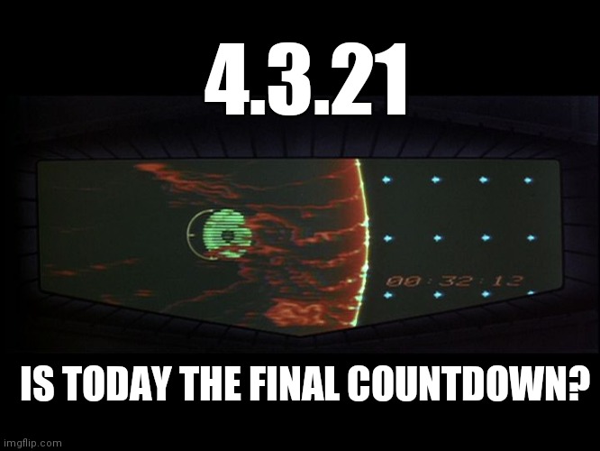 Countdown | 4.3.21; IS TODAY THE FINAL COUNTDOWN? | image tagged in death star countdown,april,countdown,end of the world | made w/ Imgflip meme maker
