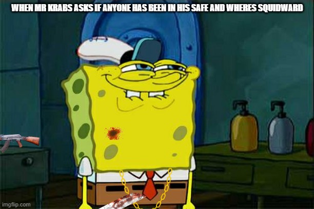 Squiddy | WHEN MR KRABS ASKS IF ANYONE HAS BEEN IN HIS SAFE AND WHERES SQUIDWARD | image tagged in memes,don't you squidward | made w/ Imgflip meme maker