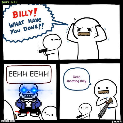 SANS | EEHH EEHH; Keep shooting Billy. | image tagged in billy what have you done | made w/ Imgflip meme maker