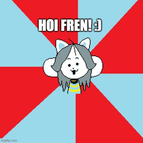temmie | HOI FREN! :) | image tagged in temmie | made w/ Imgflip meme maker
