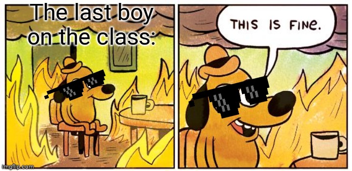 This Is Fine | The last boy on the class: | image tagged in memes,this is fine,class,classroom,fire,children | made w/ Imgflip meme maker