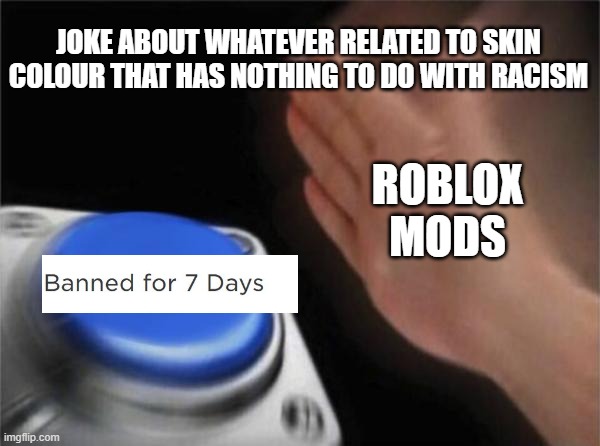 Blank Nut Button | JOKE ABOUT WHATEVER RELATED TO SKIN COLOUR THAT HAS NOTHING TO DO WITH RACISM; ROBLOX MODS | image tagged in memes,blank nut button | made w/ Imgflip meme maker
