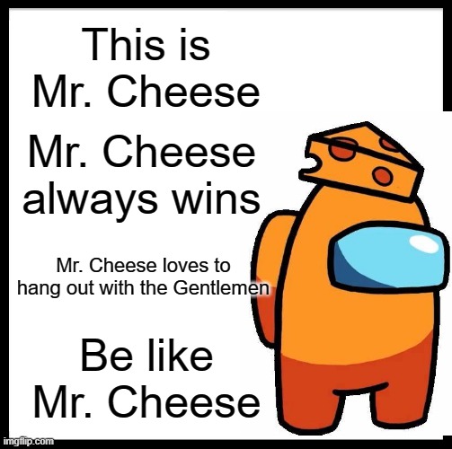 Be Like Bill | This is Mr. Cheese; Mr. Cheese always wins; Mr. Cheese loves to hang out with the Gentlemen; Be like Mr. Cheese | image tagged in memes,be like bill | made w/ Imgflip meme maker