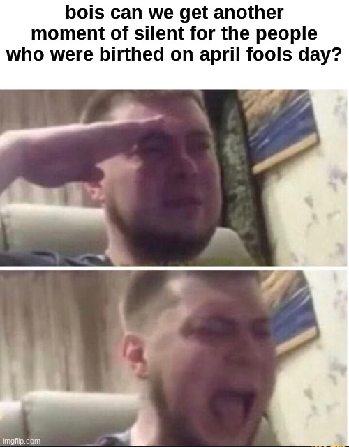 Crying salute | bois can we get another moment of silent for the people who were birthed on april fools day? | image tagged in crying salute | made w/ Imgflip meme maker