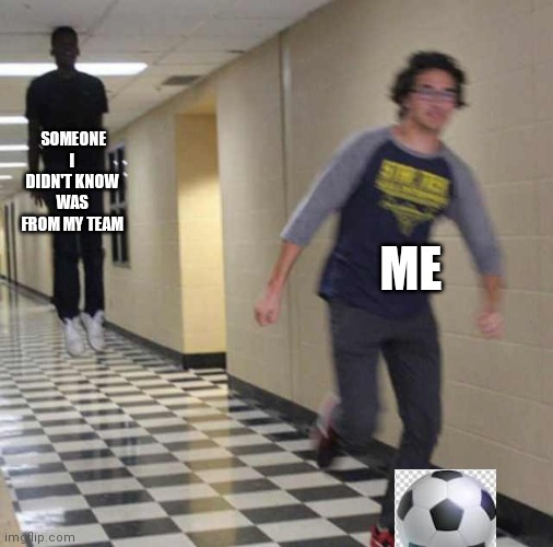 floating boy chasing running boy | SOMEONE I DIDN'T KNOW WAS FROM MY TEAM; ME | image tagged in floating boy chasing running boy | made w/ Imgflip meme maker