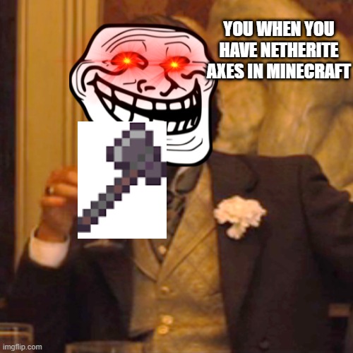 Laughing Leo Meme | YOU WHEN YOU HAVE NETHERITE AXES IN MINECRAFT | image tagged in memes,laughing leo | made w/ Imgflip meme maker