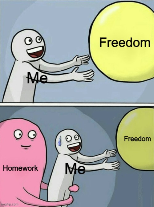 É | Freedom; Me; Freedom; Homework; Me | image tagged in memes,running away balloon | made w/ Imgflip meme maker