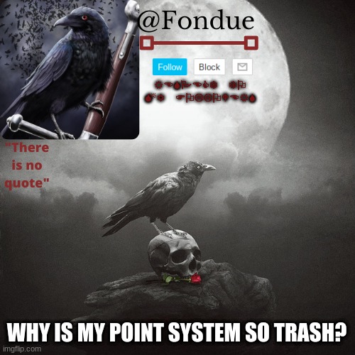 this is getting low key annoying | WHY IS MY POINT SYSTEM SO TRASH? | image tagged in fondue crow temp | made w/ Imgflip meme maker