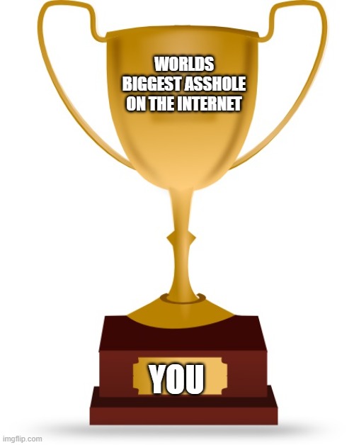 Blank Trophy | WORLDS BIGGEST ASSHOLE ON THE INTERNET YOU | image tagged in blank trophy | made w/ Imgflip meme maker