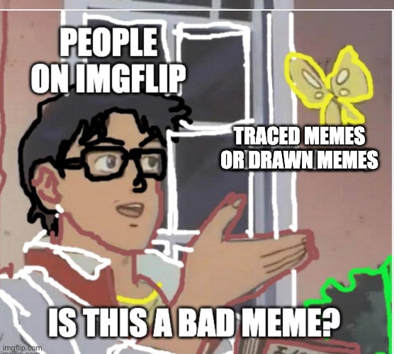 this is a corrected version of my last one which had a mistake. | TRACED MEMES OR DRAWN MEMES | image tagged in memes,imgflip,is this a pigeon | made w/ Imgflip meme maker