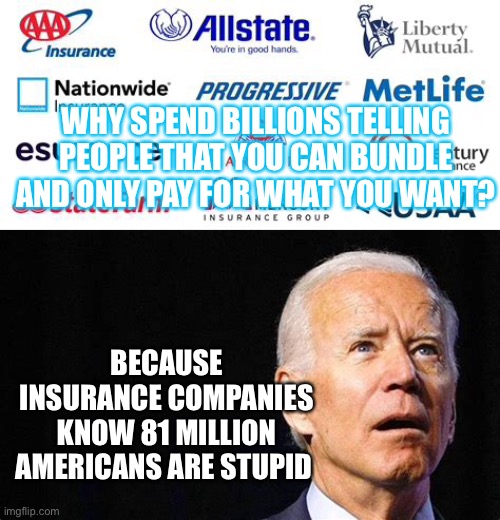 You can bundle your insurance, ya we get it! | WHY SPEND BILLIONS TELLING PEOPLE THAT YOU CAN BUNDLE AND ONLY PAY FOR WHAT YOU WANT? BECAUSE INSURANCE COMPANIES KNOW 81 MILLION AMERICANS ARE STUPID | image tagged in biden,dumb people,democrats | made w/ Imgflip meme maker